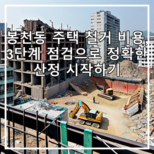 봉천동 주택 철거 비용, 3단계 점검으로 정확한 산정 시작하기