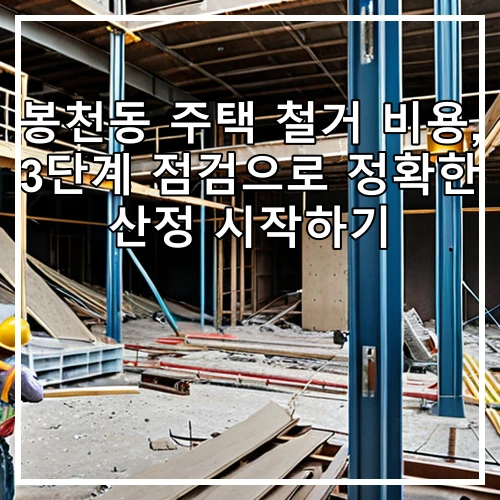 봉천동 주택 철거 비용, 3단계 점검으로 정확한 산정 시작하기