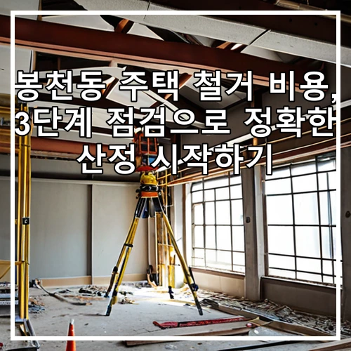 봉천동 주택 철거 비용, 3단계 점검으로 정확한 산정 시작하기