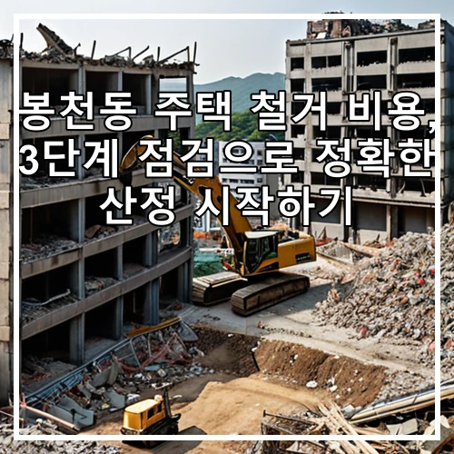 봉천동 주택 철거 비용, 3단계 점검으로 정확한 산정 시작하기