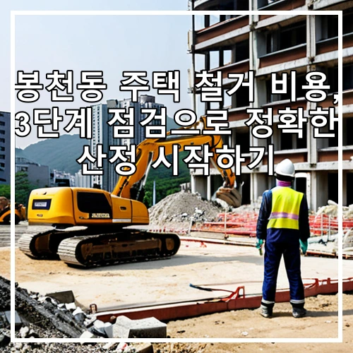 봉천동 주택 철거 비용, 3단계 점검으로 정확한 산정 시작하기
