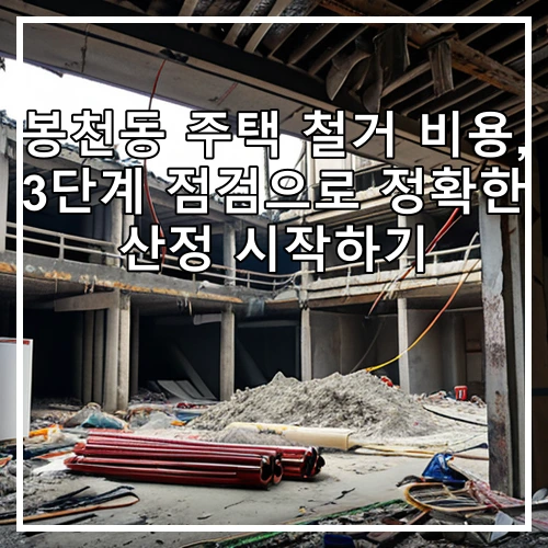 봉천동 주택 철거 비용, 3단계 점검으로 정확한 산정 시작하기