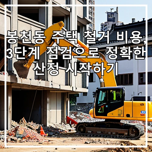 봉천동 주택 철거 비용, 3단계 점검으로 정확한 산정 시작하기