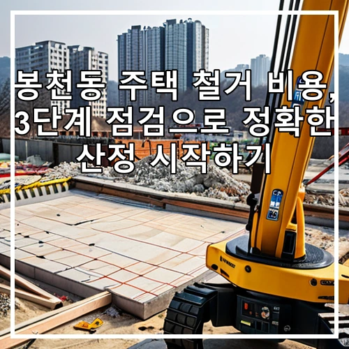 봉천동 주택 철거 비용, 3단계 점검으로 정확한 산정 시작하기