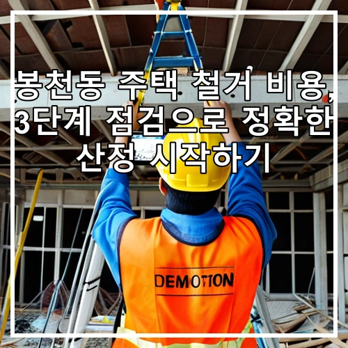 봉천동 주택 철거 비용, 3단계 점검으로 정확한 산정 시작하기