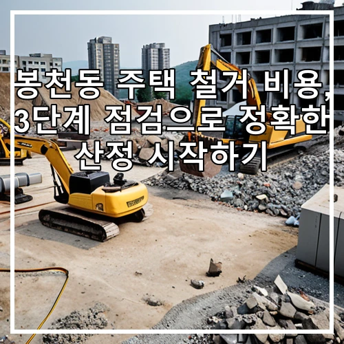 봉천동 주택 철거 비용, 3단계 점검으로 정확한 산정 시작하기