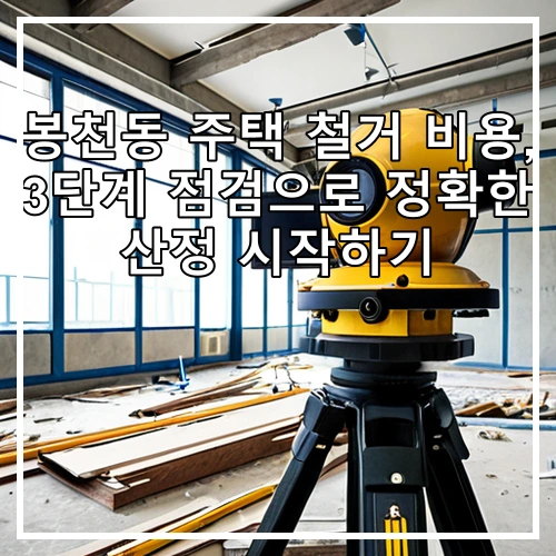 봉천동 주택 철거 비용, 3단계 점검으로 정확한 산정 시작하기