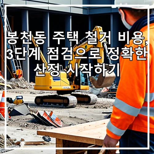 봉천동 주택 철거 비용, 3단계 점검으로 정확한 산정 시작하기