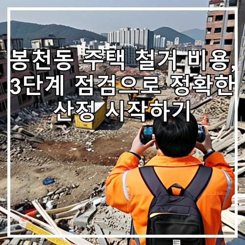 봉천동 주택 철거 비용, 3단계 점검으로 정확한 산정 시작하기