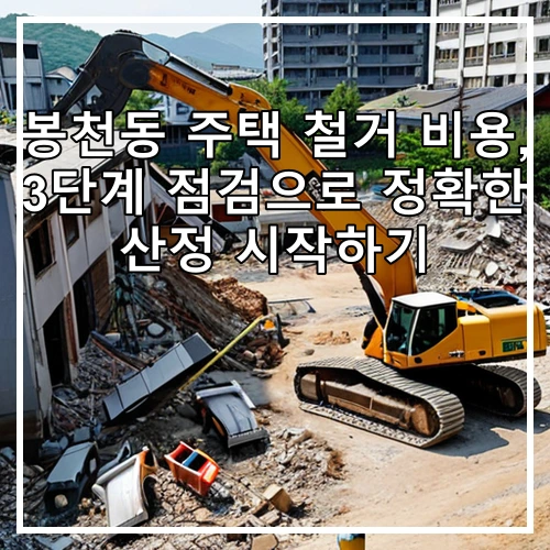 봉천동 주택 철거 비용, 3단계 점검으로 정확한 산정 시작하기