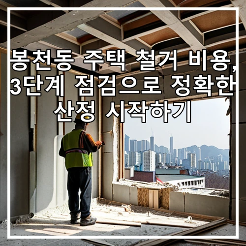봉천동 주택 철거 비용, 3단계 점검으로 정확한 산정 시작하기