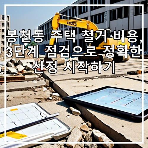 봉천동 주택 철거 비용, 3단계 점검으로 정확한 산정 시작하기
