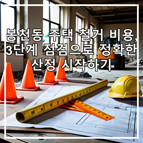 봉천동 주택 철거 비용, 3단계 점검으로 정확한 산정 시작하기