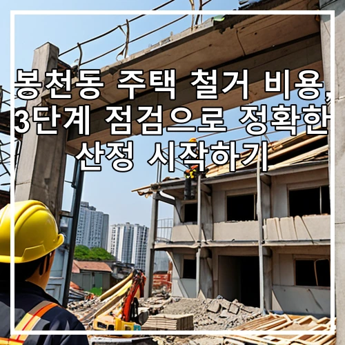 봉천동 주택 철거 비용, 3단계 점검으로 정확한 산정 시작하기