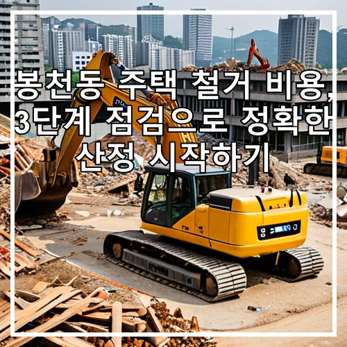 봉천동 주택 철거 비용, 3단계 점검으로 정확한 산정 시작하기