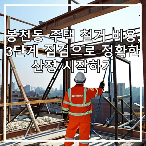 봉천동 주택 철거 비용, 3단계 점검으로 정확한 산정 시작하기