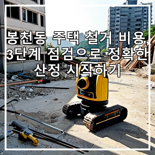 봉천동 주택 철거 비용, 3단계 점검으로 정확한 산정 시작하기
