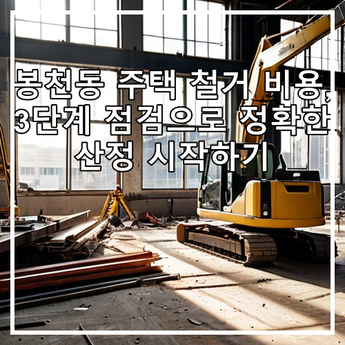 봉천동 주택 철거 비용, 3단계 점검으로 정확한 산정 시작하기