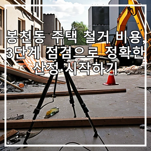 봉천동 주택 철거 비용, 3단계 점검으로 정확한 산정 시작하기
