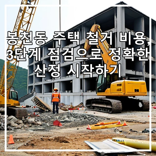 봉천동 주택 철거 비용, 3단계 점검으로 정확한 산정 시작하기