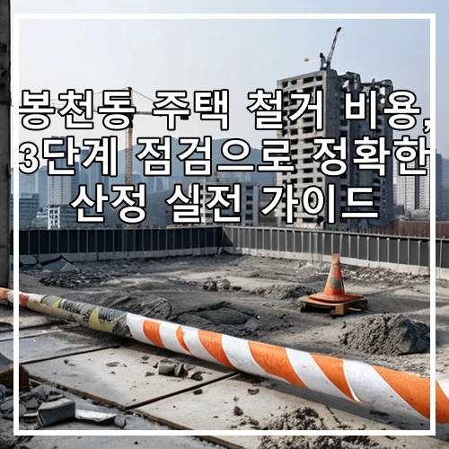 봉천동 주택 철거 비용, 3단계 점검으로 정확한 산정 실전 가이드