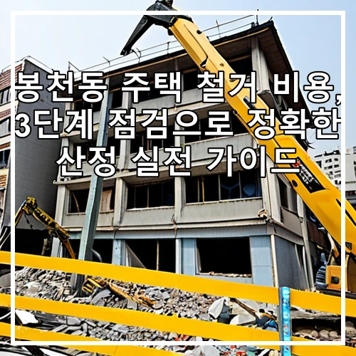 봉천동 주택 철거 비용, 3단계 점검으로 정확한 산정 실전 가이드