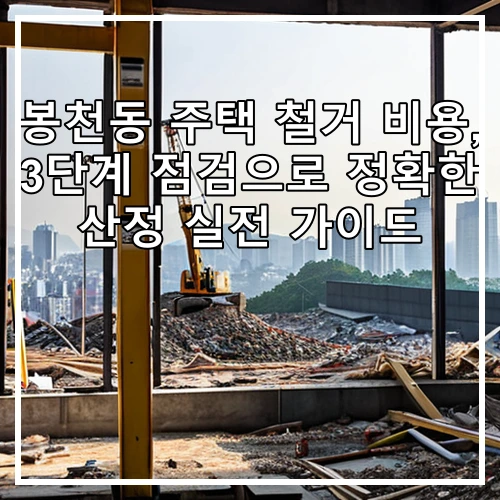 봉천동 주택 철거 비용, 3단계 점검으로 정확한 산정 실전 가이드