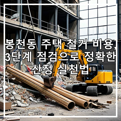 봉천동 주택 철거 비용, 3단계 점검으로 정확한 산정 실천법
