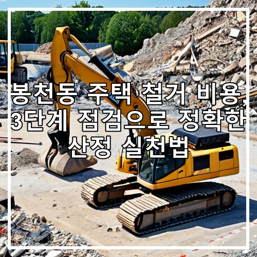 봉천동 주택 철거 비용, 3단계 점검으로 정확한 산정 실천법