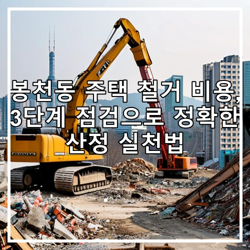 봉천동 주택 철거 비용, 3단계 점검으로 정확한 산정 실천법