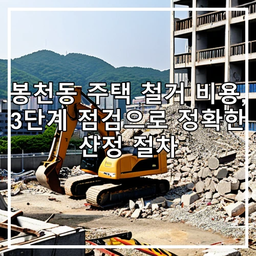봉천동 주택 철거 비용, 3단계 점검으로 정확한 산정 절차