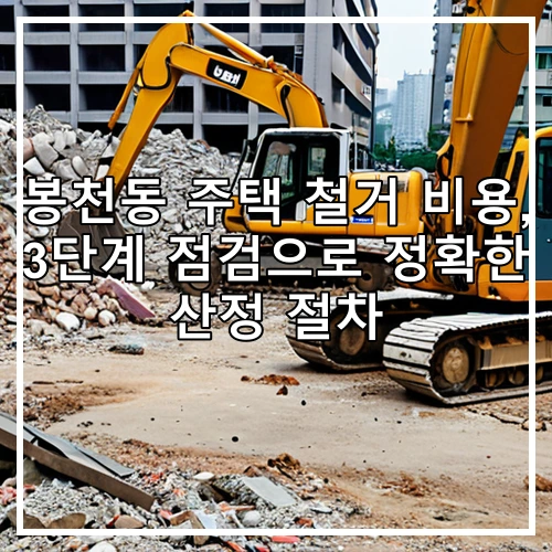 봉천동 주택 철거 비용, 3단계 점검으로 정확한 산정 절차