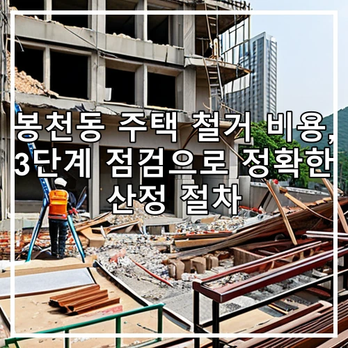 봉천동 주택 철거 비용, 3단계 점검으로 정확한 산정 절차