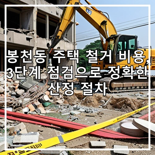 봉천동 주택 철거 비용, 3단계 점검으로 정확한 산정 절차
