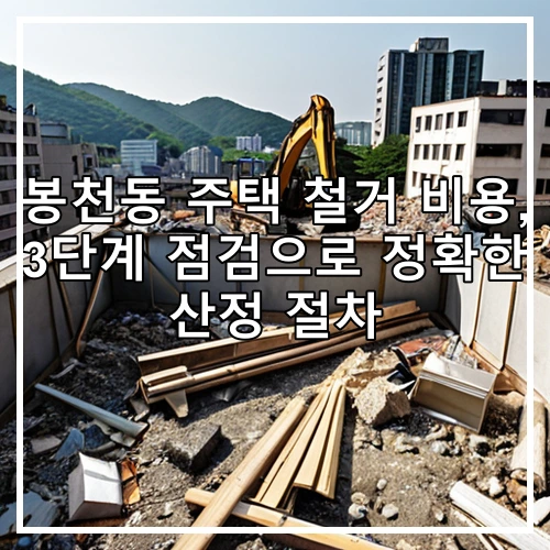 봉천동 주택 철거 비용, 3단계 점검으로 정확한 산정 절차