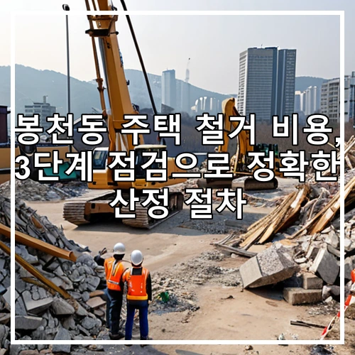 봉천동 주택 철거 비용, 3단계 점검으로 정확한 산정 절차