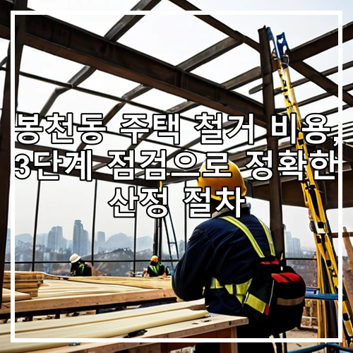 봉천동 주택 철거 비용, 3단계 점검으로 정확한 산정 절차