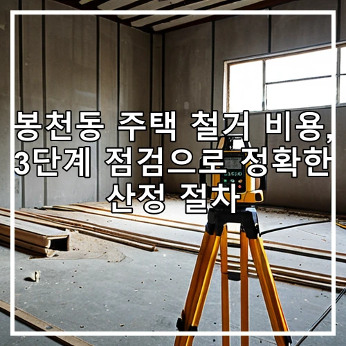 봉천동 주택 철거 비용, 3단계 점검으로 정확한 산정 절차