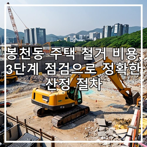 봉천동 주택 철거 비용, 3단계 점검으로 정확한 산정 절차