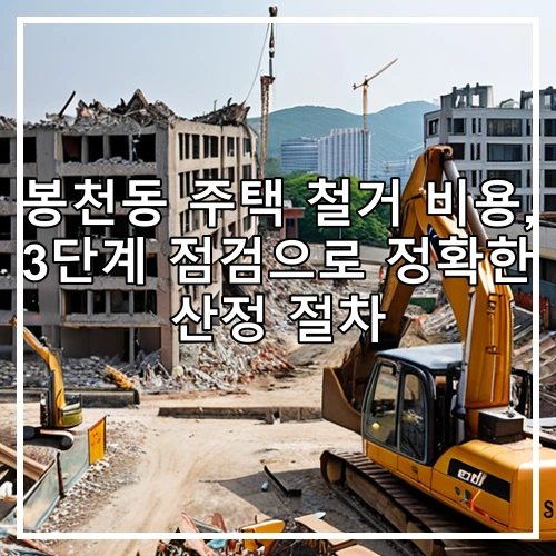 봉천동 주택 철거 비용, 3단계 점검으로 정확한 산정 절차