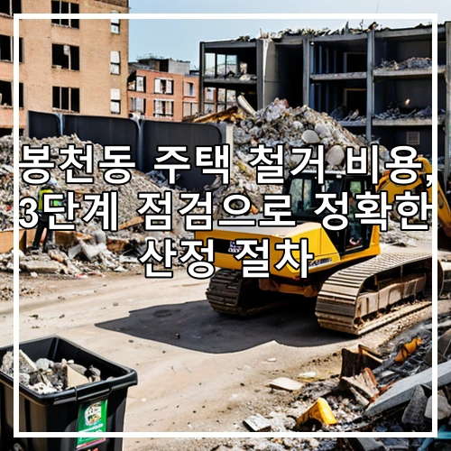 봉천동 주택 철거 비용, 3단계 점검으로 정확한 산정 절차
