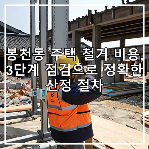 봉천동 주택 철거 비용, 3단계 점검으로 정확한 산정 절차