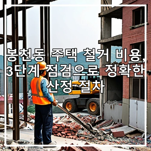 봉천동 주택 철거 비용, 3단계 점검으로 정확한 산정 절차