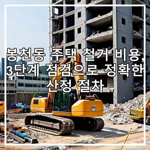 봉천동 주택 철거 비용, 3단계 점검으로 정확한 산정 절차