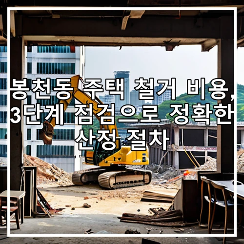 봉천동 주택 철거 비용, 3단계 점검으로 정확한 산정 절차