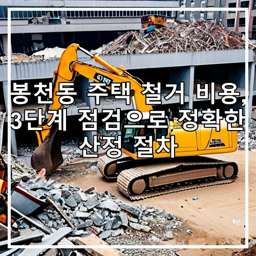 봉천동 주택 철거 비용, 3단계 점검으로 정확한 산정 절차