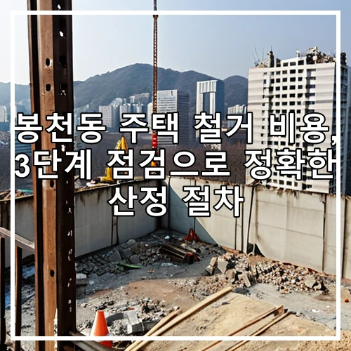 봉천동 주택 철거 비용, 3단계 점검으로 정확한 산정 절차