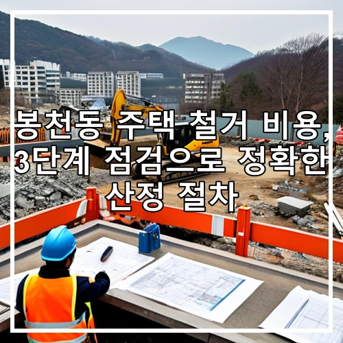 봉천동 주택 철거 비용, 3단계 점검으로 정확한 산정 절차