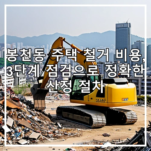 봉천동 주택 철거 비용, 3단계 점검으로 정확한 산정 절차