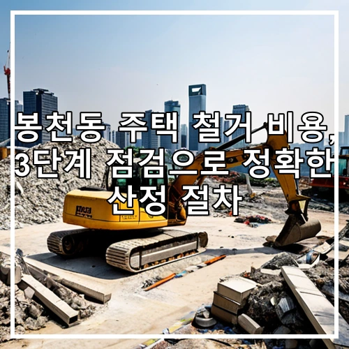 봉천동 주택 철거 비용, 3단계 점검으로 정확한 산정 절차